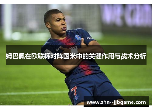 姆巴佩在欧联杯对阵国米中的关键作用与战术分析 姆巴佩在欧联杯对阵国米中的关键作用与战术分析