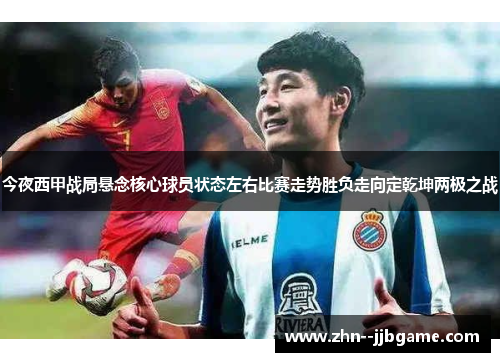 今夜西甲战局悬念核心球员状态左右比赛走势胜负走向定乾坤两极之战 今夜西甲战局悬念核心球员状态左右比赛走势胜负走向定乾坤两极之战