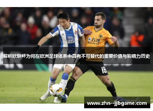 解析欧联杯为何在欧洲足球体系中具有不可替代的重要价值与影响力历史