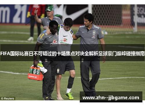 FIFA国际比赛日不可错过的十场焦点对决全解析足球豪门巅峰碰撞指南