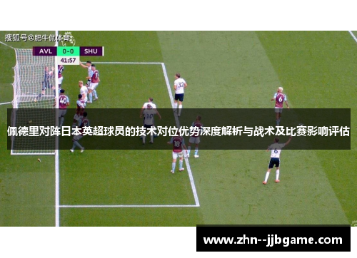 佩德里对阵日本英超球员的技术对位优势深度解析与战术及比赛影响评估
