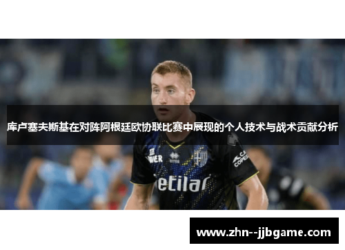 库卢塞夫斯基在对阵阿根廷欧协联比赛中展现的个人技术与战术贡献分析