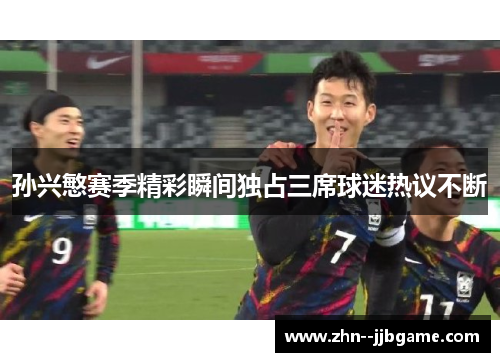 孙兴慜赛季精彩瞬间独占三席球迷热议不断