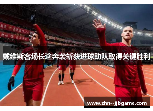戴维斯客场长途奔袭斩获进球助队取得关键胜利