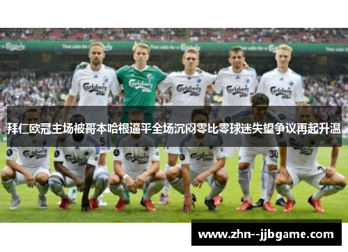 拜仁欧冠主场被哥本哈根逼平全场沉闷零比零球迷失望争议再起升温