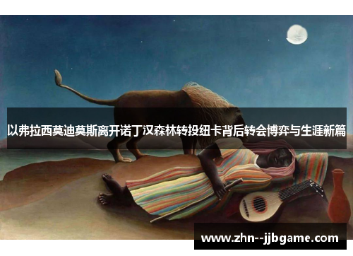 以弗拉西莫迪莫斯离开诺丁汉森林转投纽卡背后转会博弈与生涯新篇 以弗拉西莫迪莫斯离开诺丁汉森林转投纽卡背后转会博弈与生涯新篇