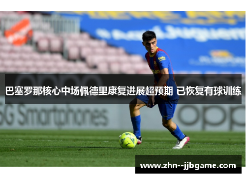 巴塞罗那核心中场佩德里康复进展超预期 已恢复有球训练
