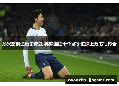 孙兴慜创造历史成就 英超连续十个赛季进球上双书写传奇 孙兴慜创造历史成就 英超连续十个赛季进球上双书写传奇