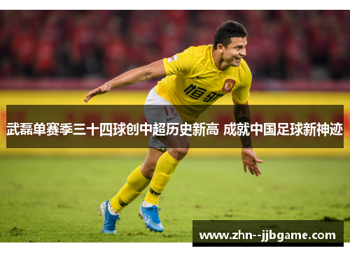 武磊单赛季三十四球创中超历史新高 成就中国足球新神迹