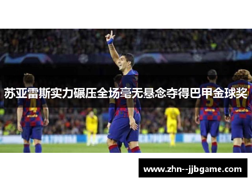 苏亚雷斯实力碾压全场毫无悬念夺得巴甲金球奖
