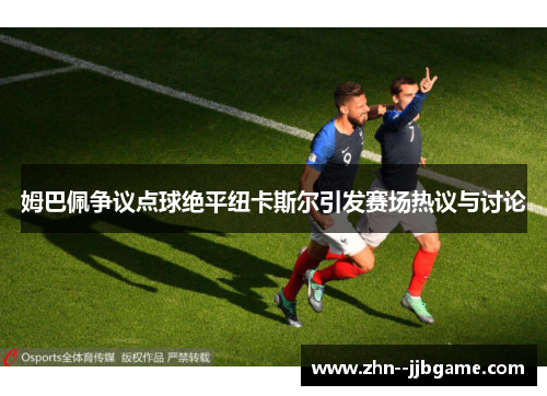 姆巴佩争议点球绝平纽卡斯尔引发赛场热议与讨论