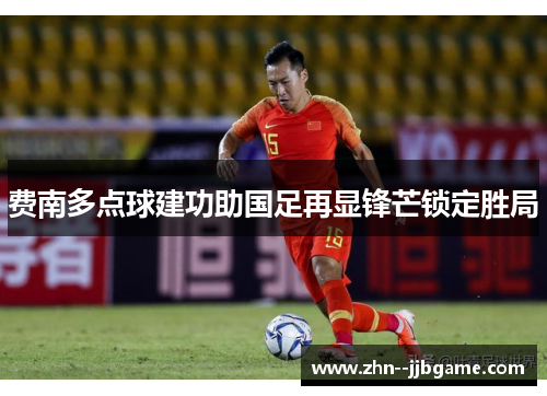 费南多点球建功助国足再显锋芒锁定胜局 费南多点球建功助国足再显锋芒锁定胜局
