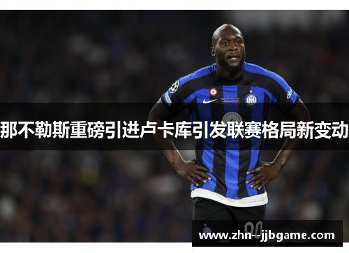 那不勒斯重磅引进卢卡库引发联赛格局新变动 那不勒斯重磅引进卢卡库引发联赛格局新变动