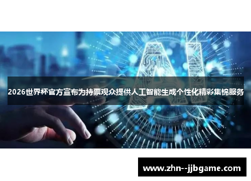 2026世界杯官方宣布为持票观众提供人工智能生成个性化精彩集锦服务