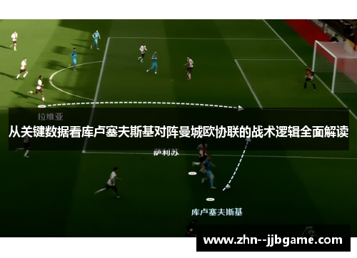 从关键数据看库卢塞夫斯基对阵曼城欧协联的战术逻辑全面解读 从关键数据看库卢塞夫斯基对阵曼城欧协联的战术逻辑全面解读