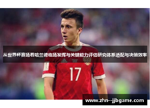 从世界杯赛场看哈兰德临场发挥与关键能力评估研究体系适配与决策效率 从世界杯赛场看哈兰德临场发挥与关键能力评估研究体系适配与决策效率