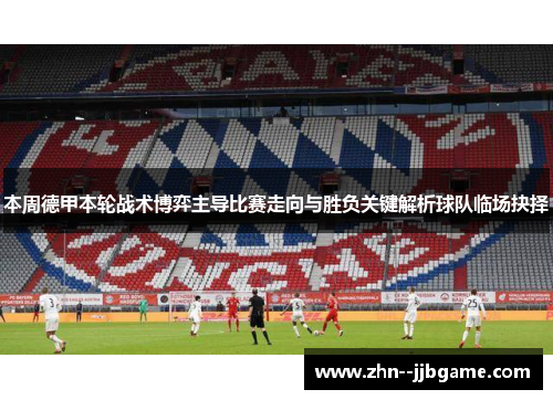 本周德甲本轮战术博弈主导比赛走向与胜负关键解析球队临场抉择 本周德甲本轮战术博弈主导比赛走向与胜负关键解析球队临场抉择