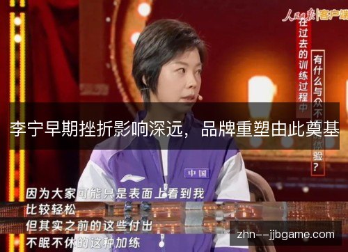 李宁早期挫折影响深远,品牌重塑由此奠基 李宁早期挫折影响深远,品牌重塑由此奠基